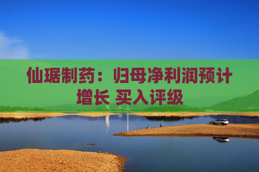 仙琚制药:归母净利润预计增长 买入评级