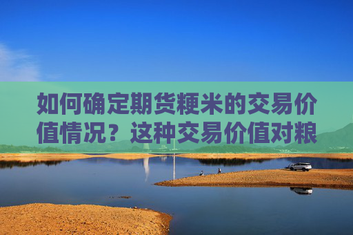 如何确定期货粳米的交易价值情况？这种交易价值对粮食市场有何作用？