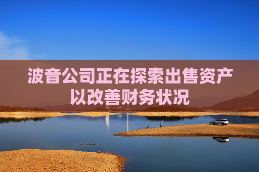 波音公司正在探索出售资产以改善财务状况