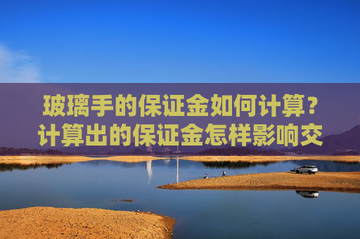 玻璃手的保证金如何计算？计算出的保证金怎样影响交易？