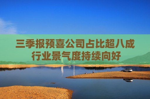 三季报预喜公司占比超八成 行业景气度持续向好