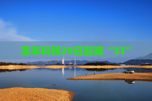 浩丰科技29日起被“ST”