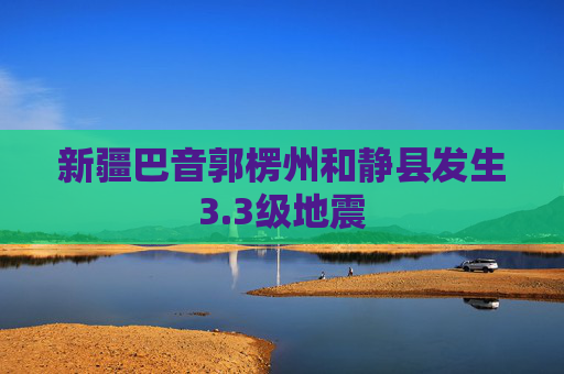 新疆巴音郭楞州和静县发生3.3级地震