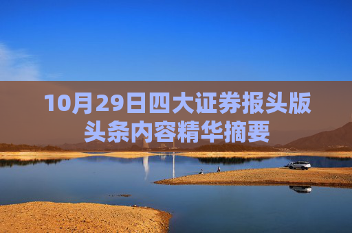 10月29日四大证券报头版头条内容精华摘要