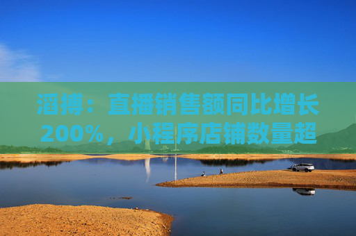 滔搏：直播销售额同比增长200%，小程序店铺数量超2500家