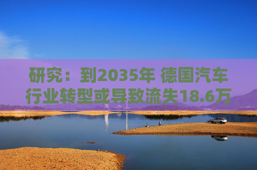 研究：到2035年 德国汽车行业转型或导致流失18.6万个岗位