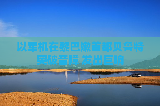 以军机在黎巴嫩首都贝鲁特突破音障 发出巨响