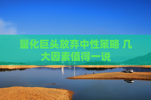 量化巨头放弃中性策略 几大因素值得一说