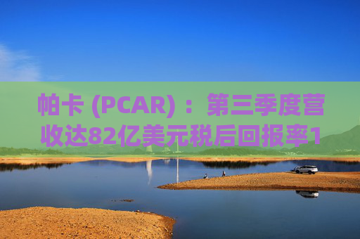 帕卡 (PCAR) ：第三季度营收达82亿美元税后回报率11.8% 盈利9.72亿美元