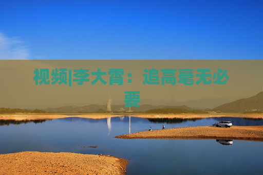 视频|李大霄：追高毫无必要