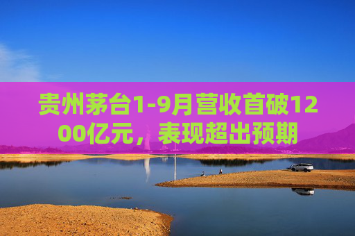 贵州茅台1-9月营收首破1200亿元，表现超出预期