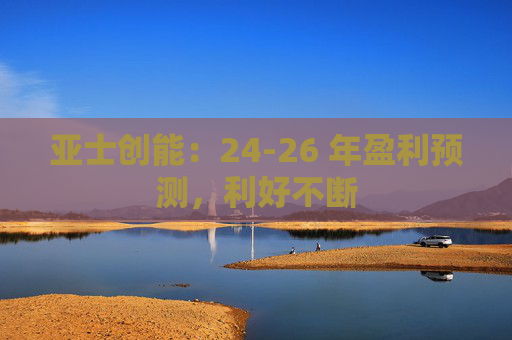 亚士创能：24-26 年盈利预测，利好不断