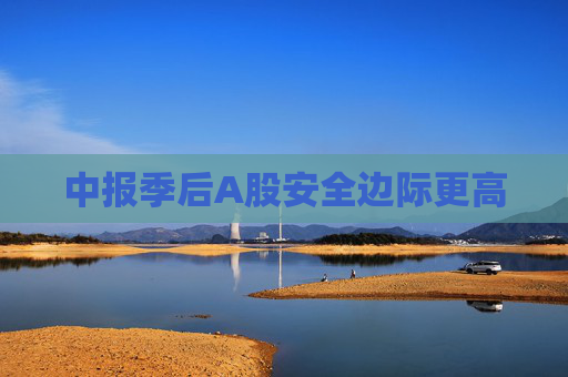 中报季后A股安全边际更高