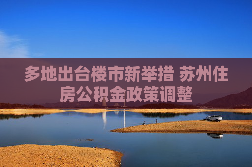多地出台楼市新举措 苏州住房公积金政策调整