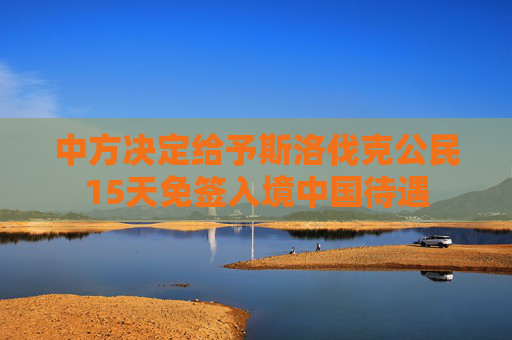 中方决定给予斯洛伐克公民15天免签入境中国待遇