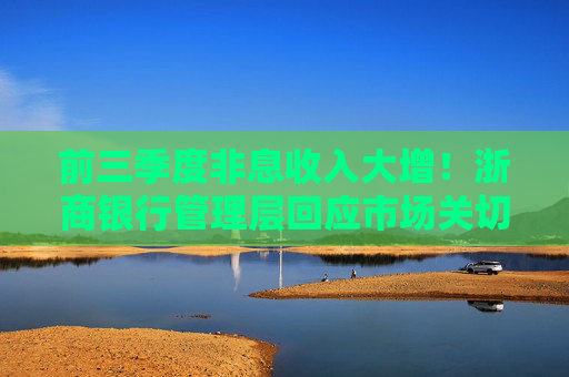 前三季度非息收入大增！浙商银行管理层回应市场关切