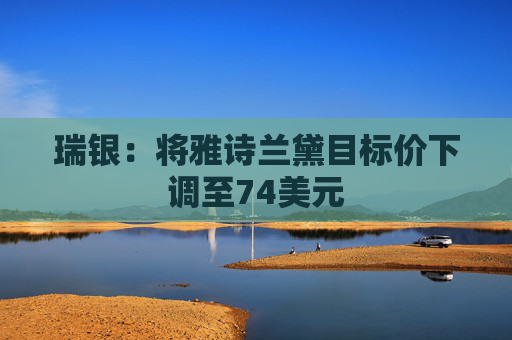 瑞银：将雅诗兰黛目标价下调至74美元