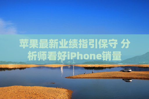 苹果最新业绩指引保守 分析师看好iPhone销量