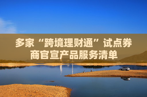 多家“跨境理财通”试点券商官宣产品服务清单