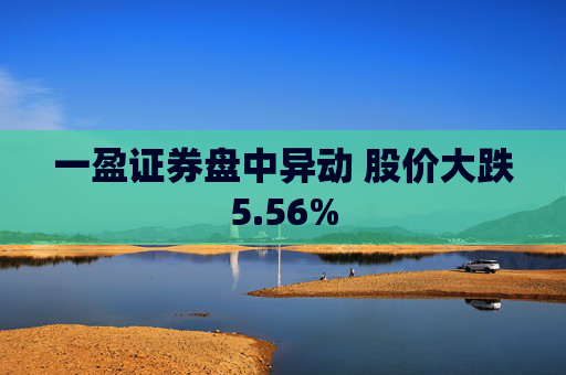 一盈证券盘中异动 股价大跌5.56%