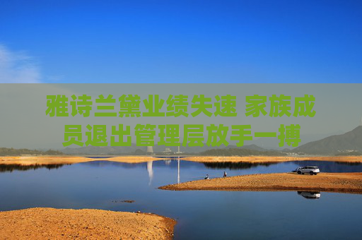 雅诗兰黛业绩失速 家族成员退出管理层放手一搏