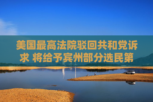美国最高法院驳回共和党诉求 将给予宾州部分选民第二次投票机会