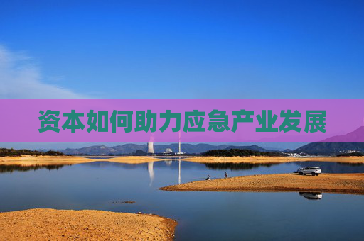资本如何助力应急产业发展