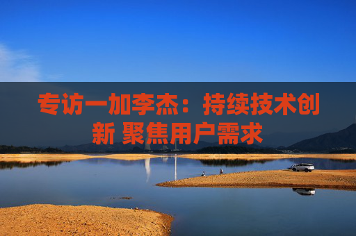 专访一加李杰：持续技术创新 聚焦用户需求
