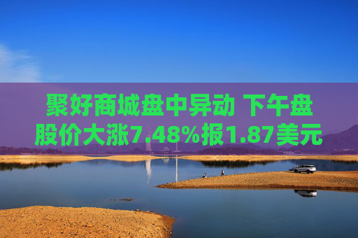 聚好商城盘中异动 下午盘股价大涨7.48%报1.87美元