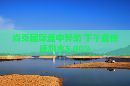 尚乘国际盘中异动 下午盘快速跳水5.00%