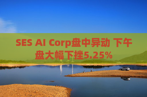 SES AI Corp盘中异动 下午盘大幅下挫5.25%