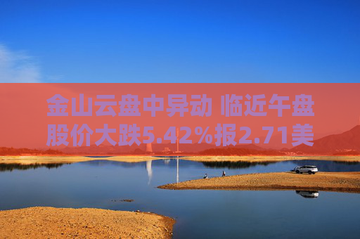 金山云盘中异动 临近午盘股价大跌5.42%报2.71美元
