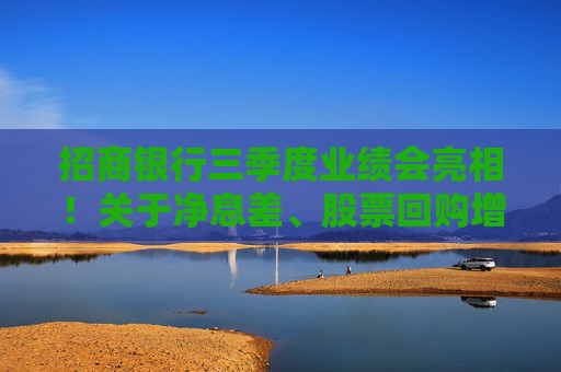 招商银行三季度业绩会亮相！关于净息差、股票回购增持再贷款……管理层这样说