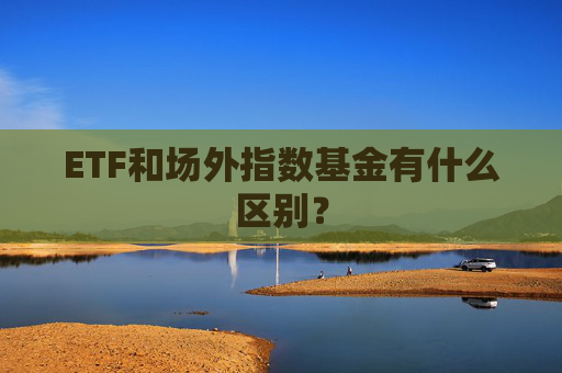 ETF和场外指数基金有什么区别？
