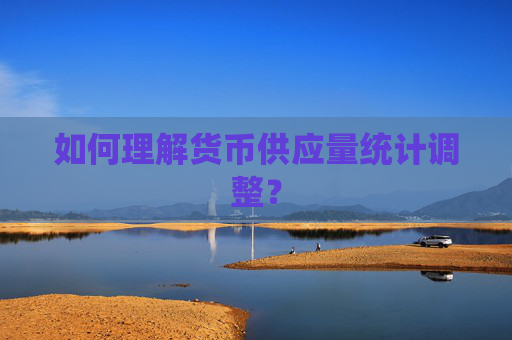 如何理解货币供应量统计调整？