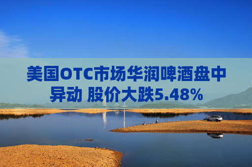 美国OTC市场华润啤酒盘中异动 股价大跌5.48%