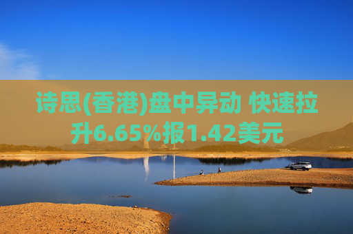 诗思(香港)盘中异动 快速拉升6.65%报1.42美元