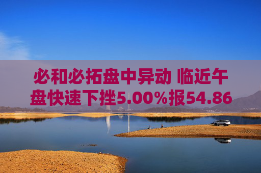 必和必拓盘中异动 临近午盘快速下挫5.00%报54.86美元