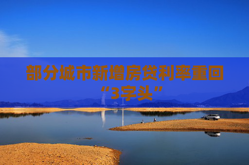 部分城市新增房贷利率重回“3字头”