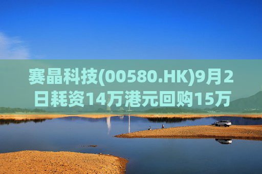 赛晶科技(00580.HK)9月2日耗资14万港元回购15万股