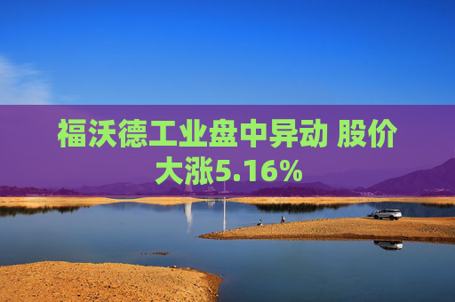 福沃德工业盘中异动 股价大涨5.16%
