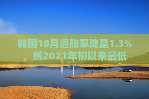 韩国10月通胀率降至1.3%，创2021年初以来最低