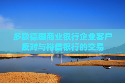 多数德国商业银行企业客户反对与裕信银行的交易