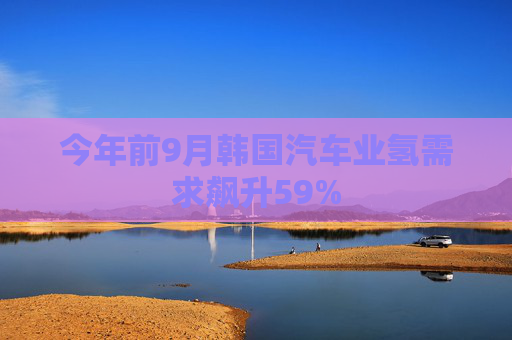 今年前9月韩国汽车业氢需求飙升59%