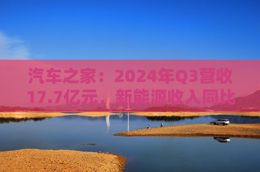 汽车之家：2024年Q3营收17.7亿元，新能源收入同比增长54%