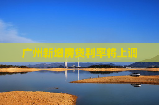 广州新增房贷利率将上调