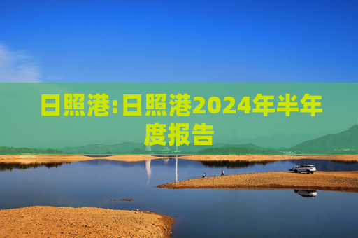 日照港:日照港2024年半年度报告