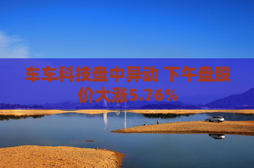 车车科技盘中异动 下午盘股价大涨5.76%