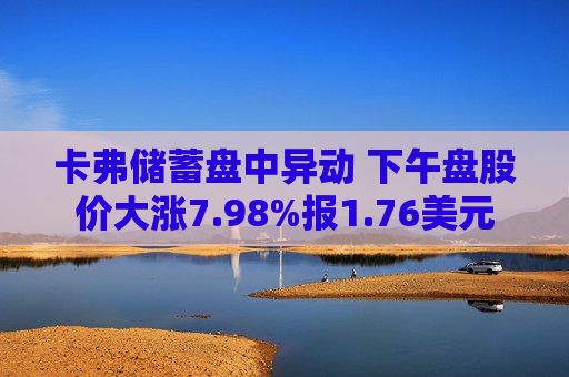 卡弗储蓄盘中异动 下午盘股价大涨7.98%报1.76美元
