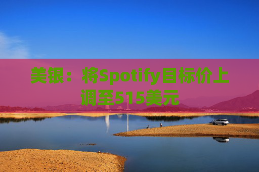 美银：将Spotify目标价上调至515美元
